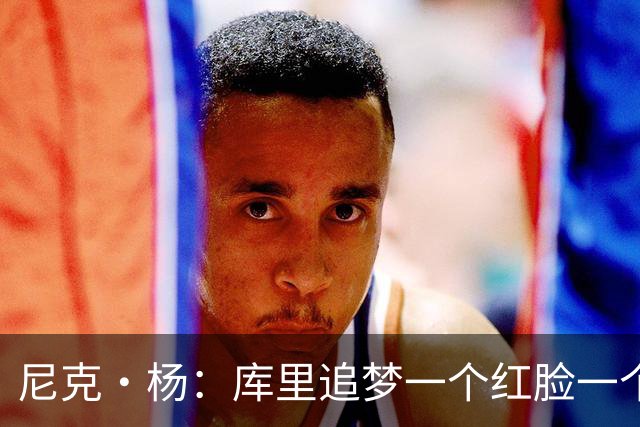 尼克·杨：库里追梦一个红脸一个白脸 你被追梦骂了库里会安慰你